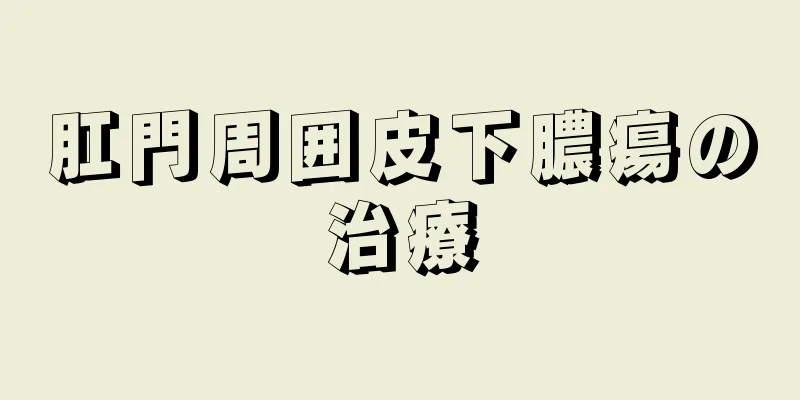 肛門周囲皮下膿瘍の治療