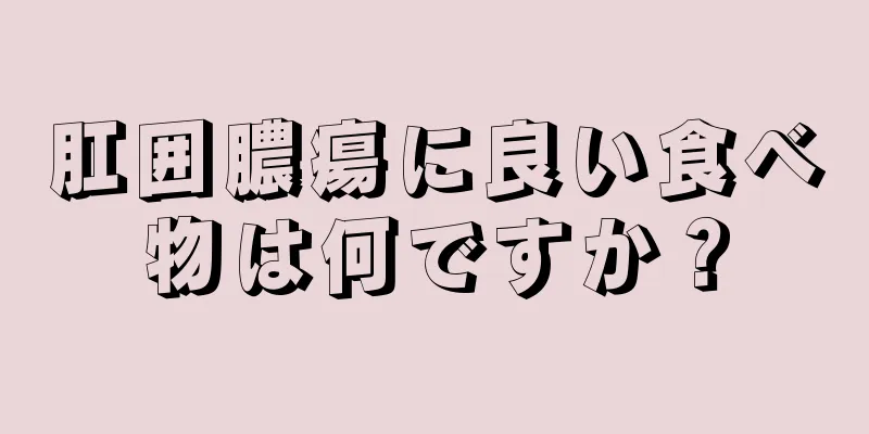 肛囲膿瘍に良い食べ物は何ですか？