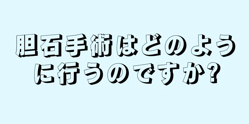 胆石手術はどのように行うのですか?