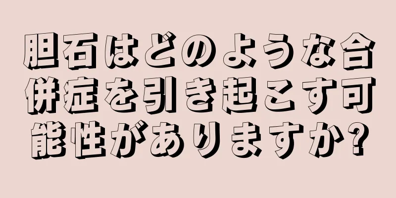 胆石はどのような合併症を引き起こす可能性がありますか?