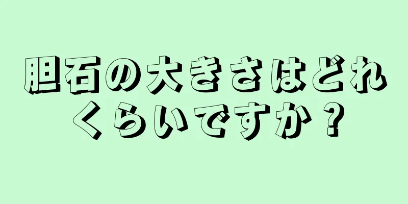 胆石の大きさはどれくらいですか？