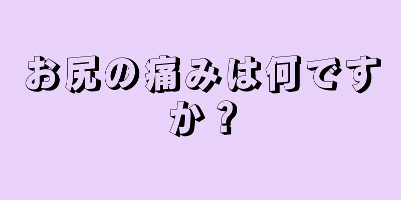 お尻の痛みは何ですか？