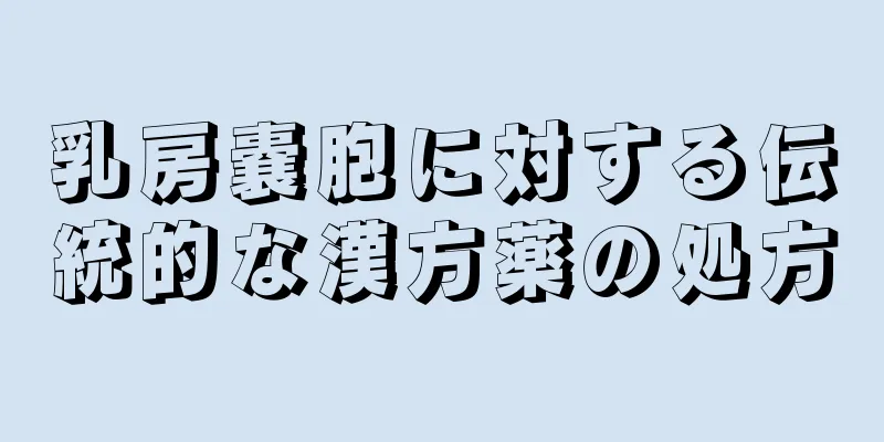 乳房嚢胞に対する伝統的な漢方薬の処方