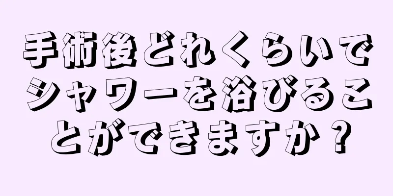 手術後どれくらいでシャワーを浴びることができますか？