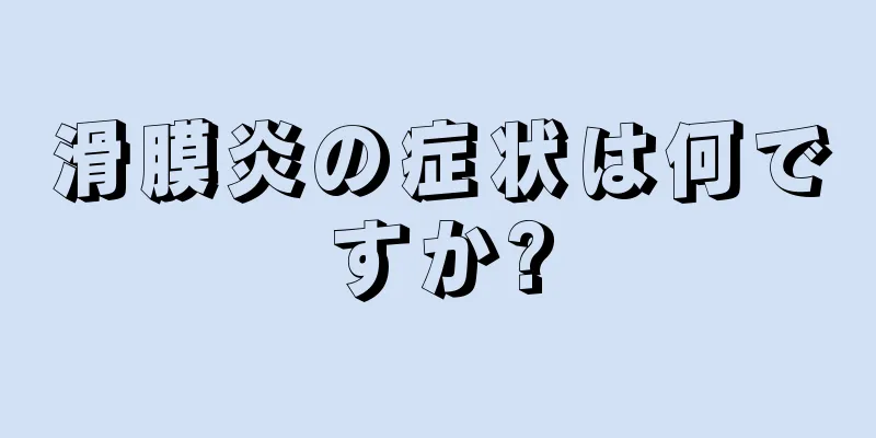 滑膜炎の症状は何ですか?