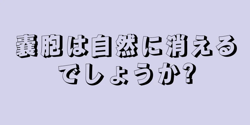 嚢胞は自然に消えるでしょうか?