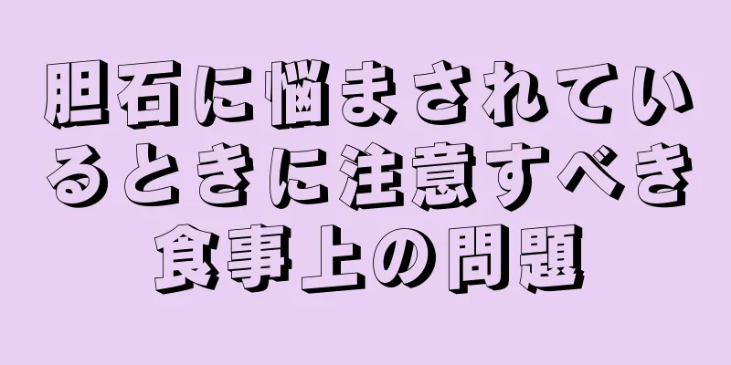 胆石に悩まされているときに注意すべき食事上の問題