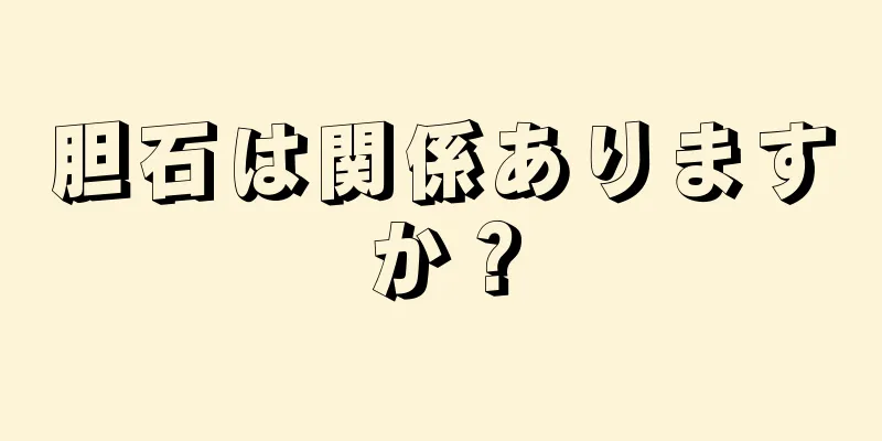 胆石は関係ありますか？