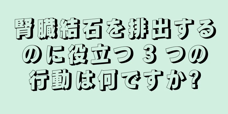 腎臓結石を排出するのに役立つ 3 つの行動は何ですか?