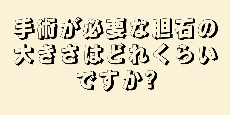 手術が必要な胆石の大きさはどれくらいですか?