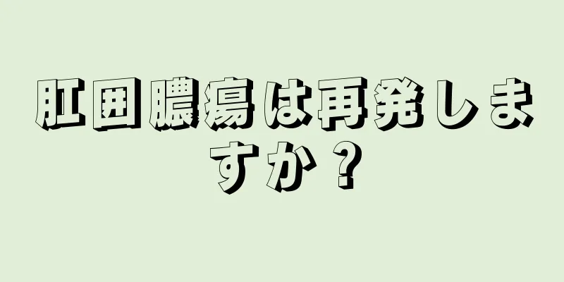 肛囲膿瘍は再発しますか？