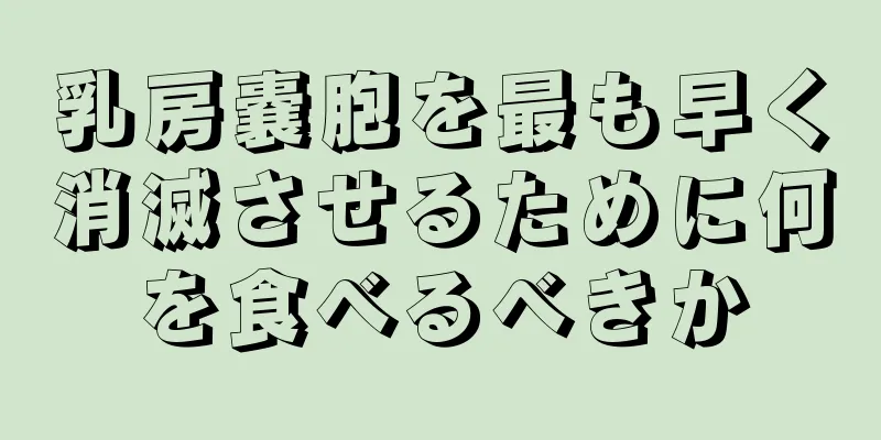 乳房嚢胞を最も早く消滅させるために何を食べるべきか