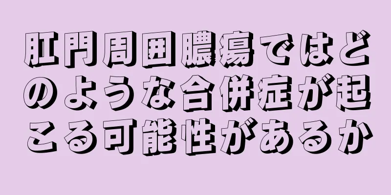 肛門周囲膿瘍ではどのような合併症が起こる可能性があるか