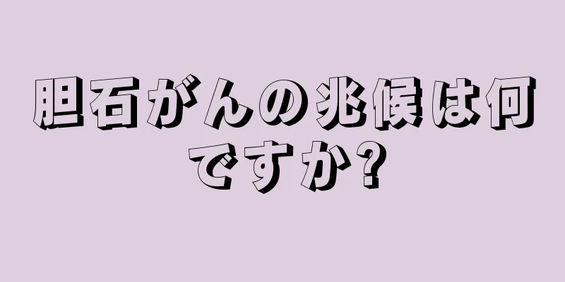 胆石がんの兆候は何ですか?