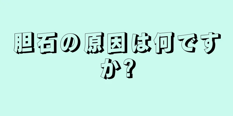 胆石の原因は何ですか?
