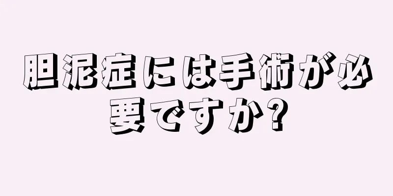 胆泥症には手術が必要ですか?
