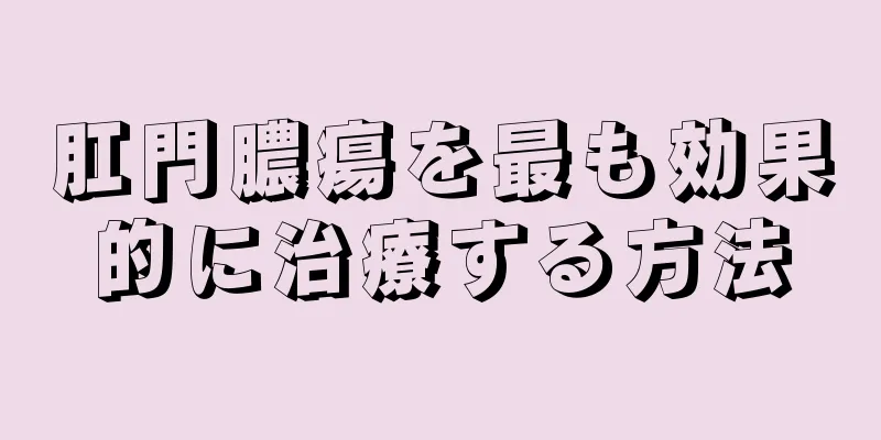 肛門膿瘍を最も効果的に治療する方法
