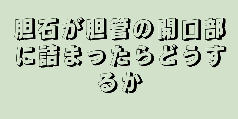 胆石が胆管の開口部に詰まったらどうするか