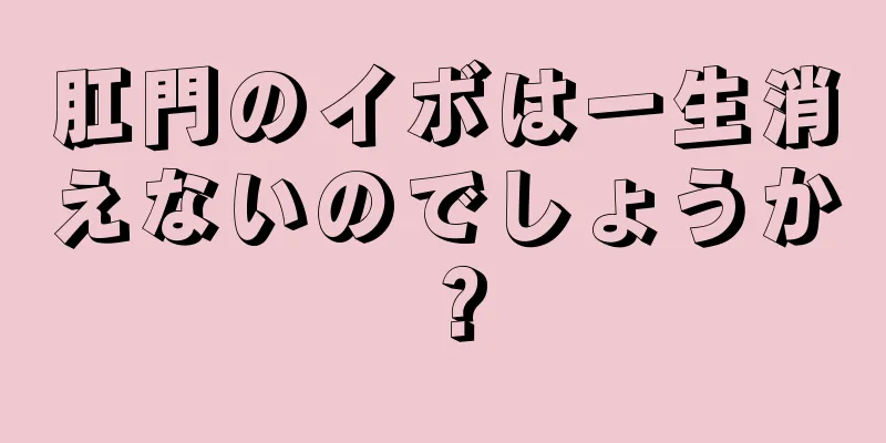 肛門のイボは一生消えないのでしょうか？