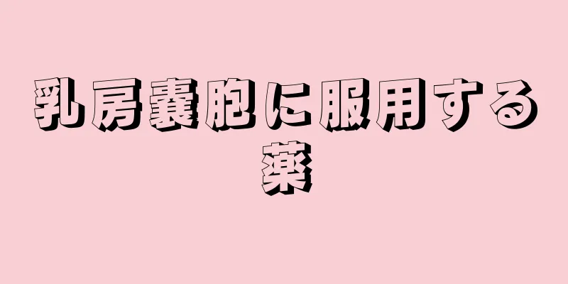 乳房嚢胞に服用する薬