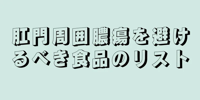 肛門周囲膿瘍を避けるべき食品のリスト