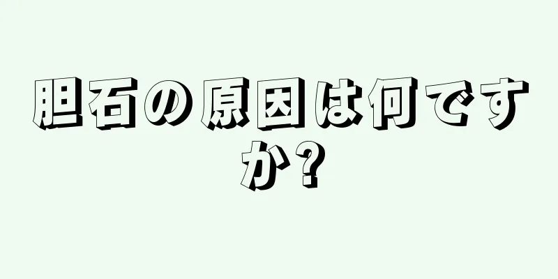 胆石の原因は何ですか?