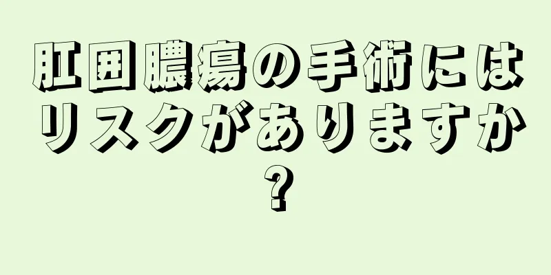 肛囲膿瘍の手術にはリスクがありますか?