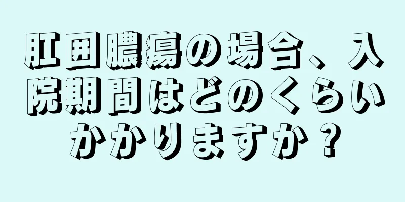 肛囲膿瘍の場合、入院期間はどのくらいかかりますか？