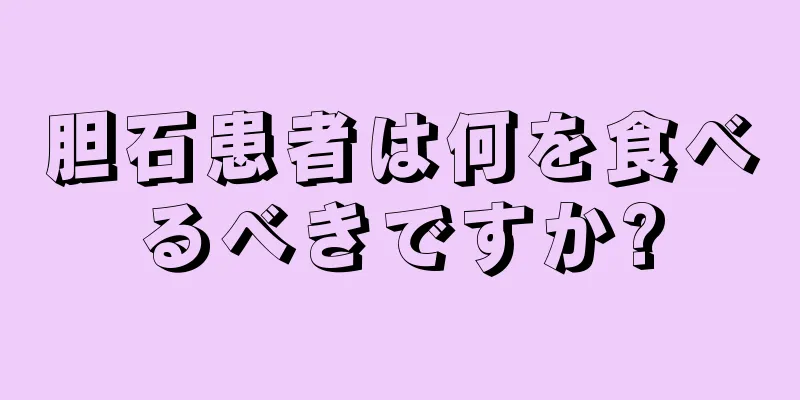 胆石患者は何を食べるべきですか?