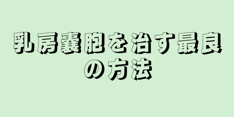乳房嚢胞を治す最良の方法