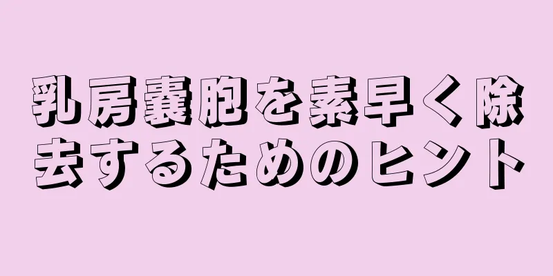 乳房嚢胞を素早く除去するためのヒント