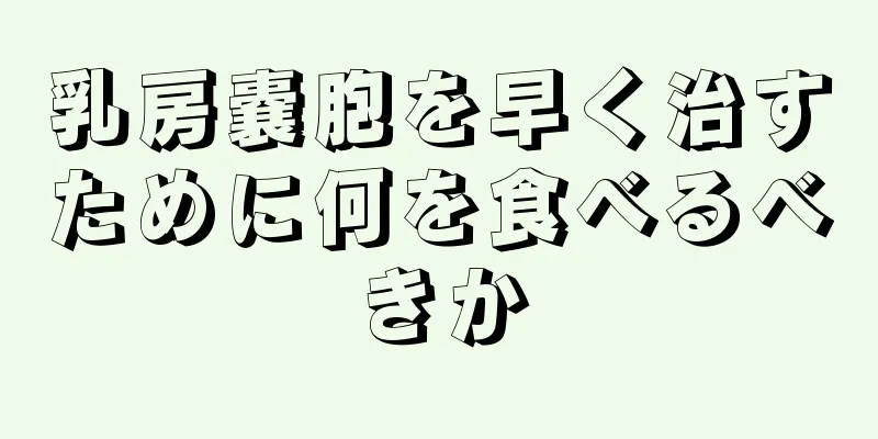 乳房嚢胞を早く治すために何を食べるべきか