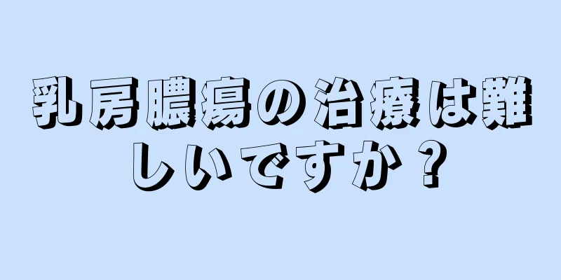 乳房膿瘍の治療は難しいですか？