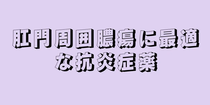 肛門周囲膿瘍に最適な抗炎症薬