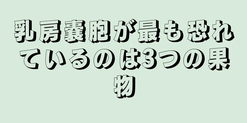 乳房嚢胞が最も恐れているのは3つの果物