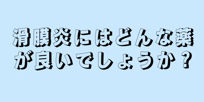 滑膜炎にはどんな薬が良いでしょうか？