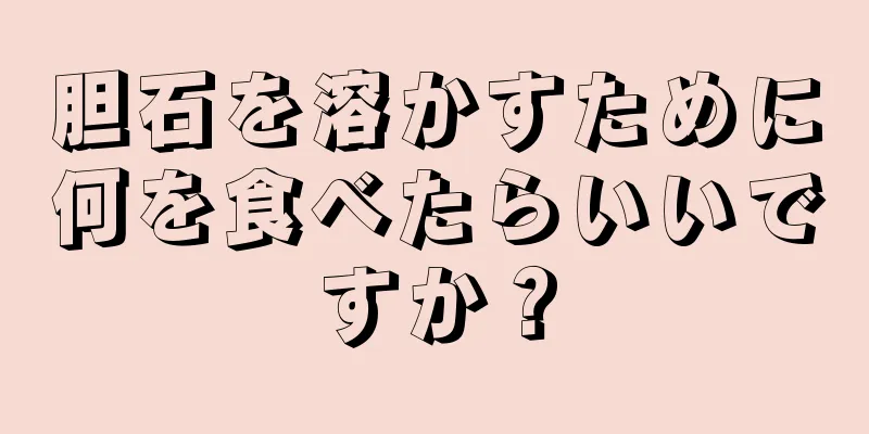胆石を溶かすために何を食べたらいいですか？