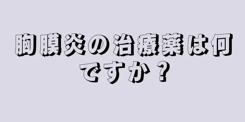 胸膜炎の治療薬は何ですか？