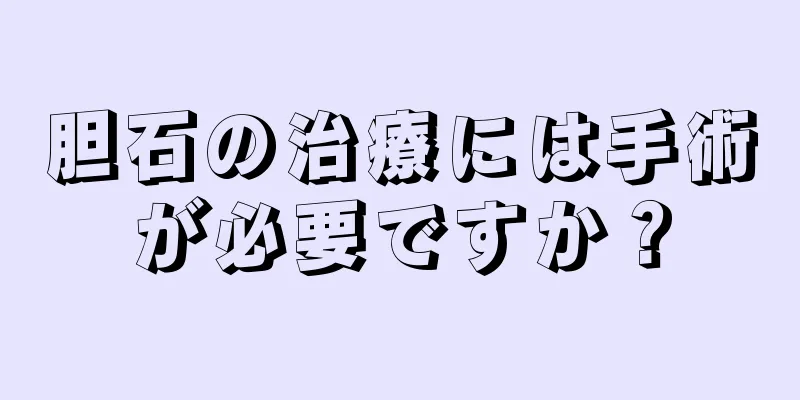 胆石の治療には手術が必要ですか？