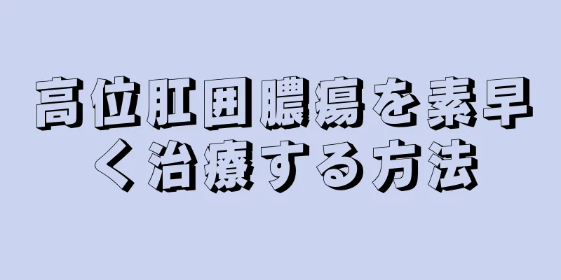 高位肛囲膿瘍を素早く治療する方法