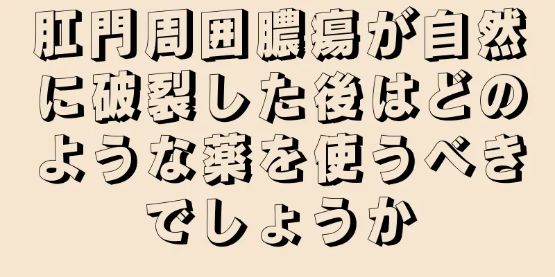 肛門周囲膿瘍が自然に破裂した後はどのような薬を使うべきでしょうか