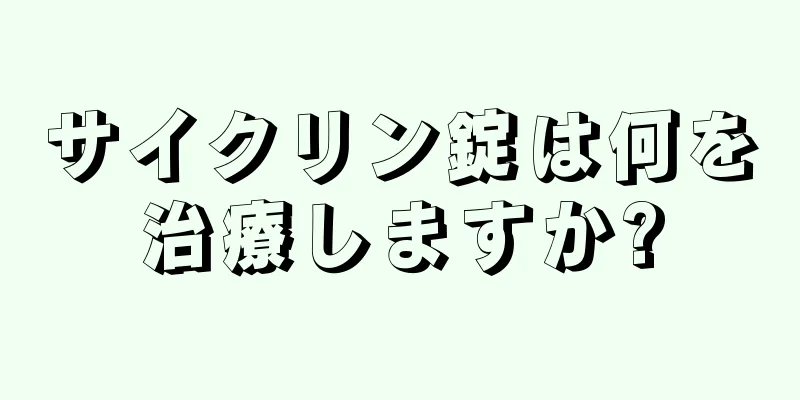 サイクリン錠は何を治療しますか?