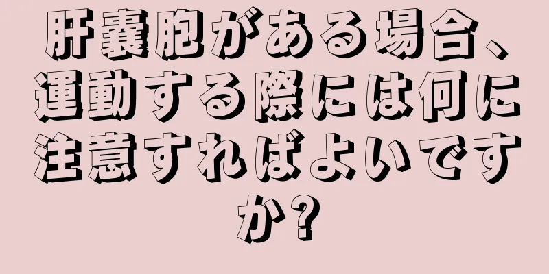 肝嚢胞がある場合、運動する際には何に注意すればよいですか?