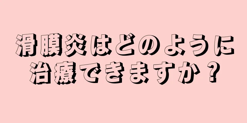 滑膜炎はどのように治療できますか？