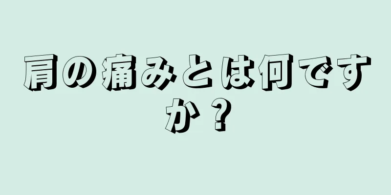 肩の痛みとは何ですか？