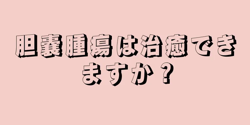 胆嚢腫瘍は治癒できますか？