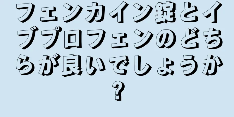 フェンカイン錠とイブプロフェンのどちらが良いでしょうか?