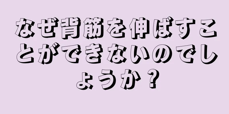 なぜ背筋を伸ばすことができないのでしょうか？