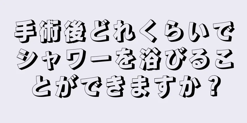 手術後どれくらいでシャワーを浴びることができますか？