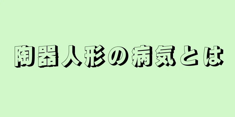 陶器人形の病気とは